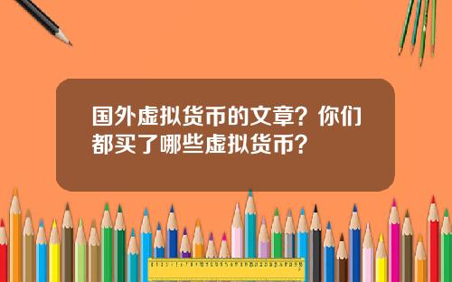 国外虚拟货币的文章？你们都买了哪些虚拟货币？