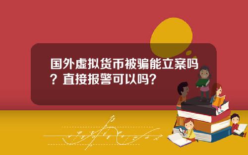 国外虚拟货币被骗能立案吗？直接报警可以吗？