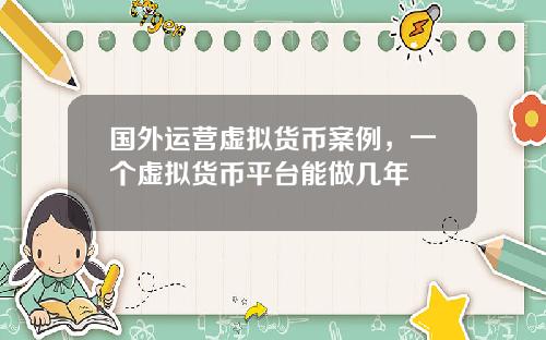 国外运营虚拟货币案例，一个虚拟货币平台能做几年