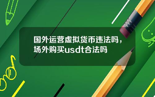 国外运营虚拟货币违法吗，场外购买usdt合法吗