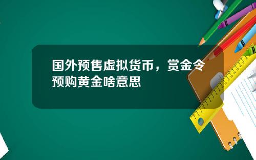国外预售虚拟货币，赏金令预购黄金啥意思