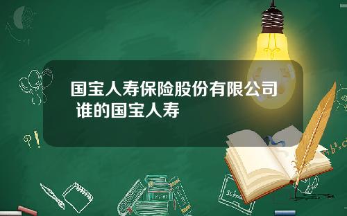 国宝人寿保险股份有限公司 谁的国宝人寿