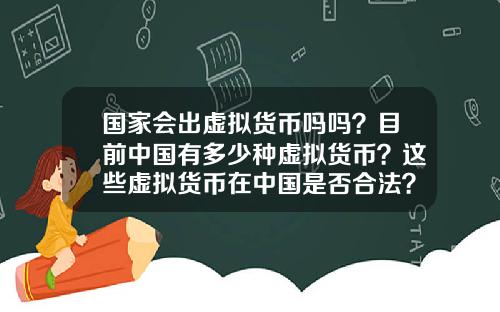 国家会出虚拟货币吗吗？目前中国有多少种虚拟货币？这些虚拟货币在中国是否合法？
