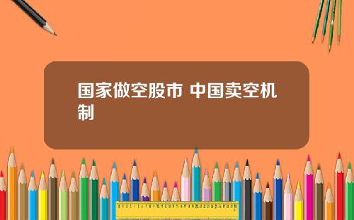 国家做空股市 中国卖空机制