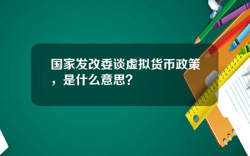 国家发改委谈虚拟货币政策，是什么意思？