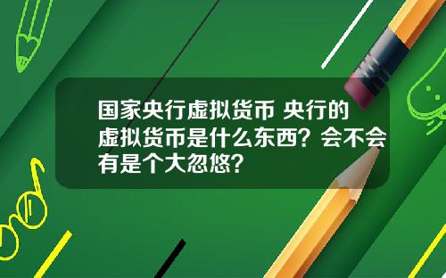 国家央行虚拟货币 央行的虚拟货币是什么东西？会不会有是个大忽悠？