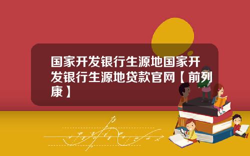 国家开发银行生源地国家开发银行生源地贷款官网【前列康】
