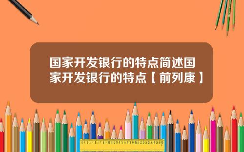 国家开发银行的特点简述国家开发银行的特点【前列康】