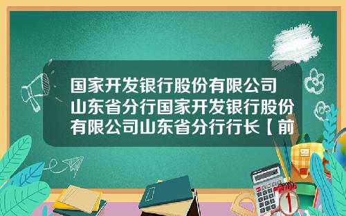 国家开发银行股份有限公司山东省分行国家开发银行股份有限公司山东省分行行长【前列康】