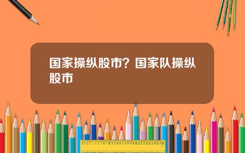 国家操纵股市？国家队操纵股市