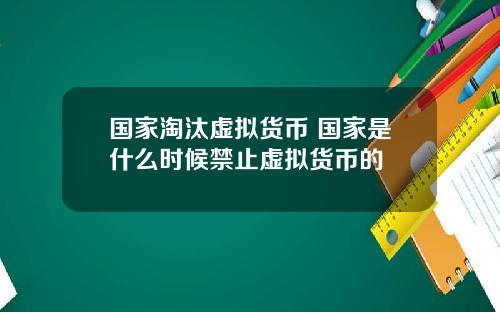 国家淘汰虚拟货币 国家是什么时候禁止虚拟货币的