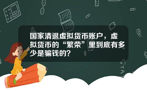 国家清退虚拟货币账户，虚拟货币的“繁荣”里到底有多少是骗钱的？