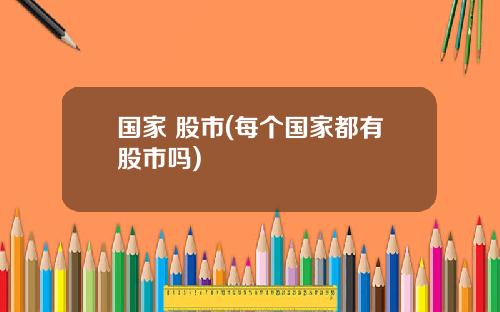 国家 股市(每个国家都有股市吗)