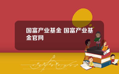 国富产业基金 国富产业基金官网
