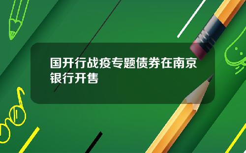 国开行战疫专题债券在南京银行开售