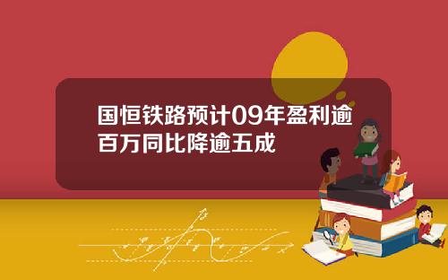 国恒铁路预计09年盈利逾百万同比降逾五成