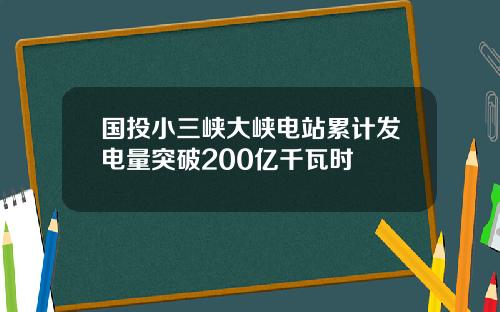 国投小三峡大峡电站累计发电量突破200亿千瓦时