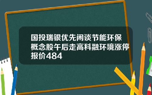 国投瑞银优先闲谈节能环保概念股午后走高科融环境涨停报价484