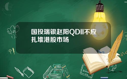 国投瑞银赵阳QDII不应扎堆港股市场