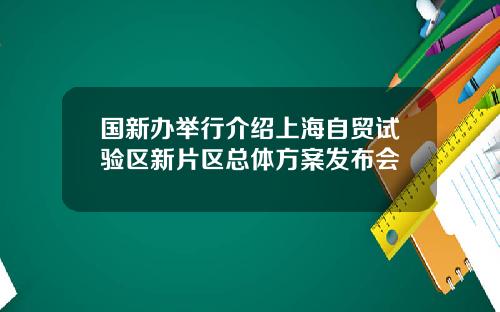 国新办举行介绍上海自贸试验区新片区总体方案发布会