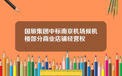 国旅集团中标南京机场候机楼部分商业店铺经营权