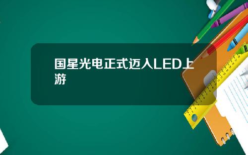 国星光电正式迈入LED上游