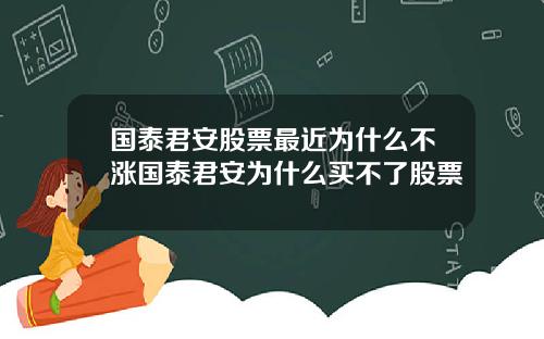 国泰君安股票最近为什么不涨国泰君安为什么买不了股票