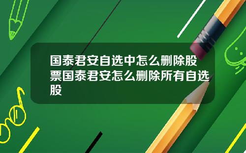 国泰君安自选中怎么删除股票国泰君安怎么删除所有自选股