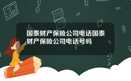 国泰财产保险公司电话国泰财产保险公司电话号码