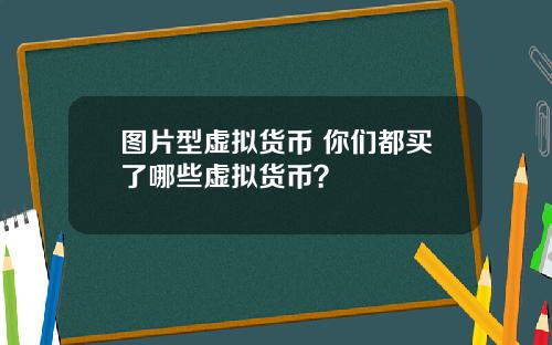 图片型虚拟货币 你们都买了哪些虚拟货币?