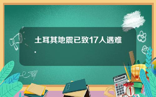 土耳其地震已致17人遇难.