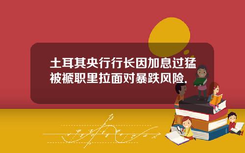 土耳其央行行长因加息过猛被褫职里拉面对暴跌风险.