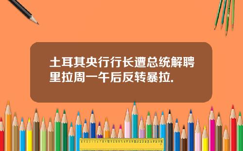 土耳其央行行长遭总统解聘里拉周一午后反转暴拉.