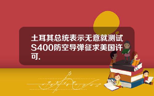 土耳其总统表示无意就测试S400防空导弹征求美国许可.