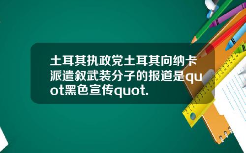土耳其执政党土耳其向纳卡派遣叙武装分子的报道是quot黑色宣传quot.