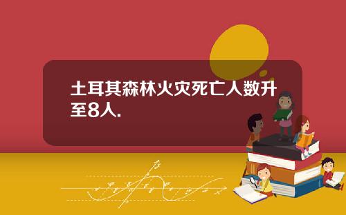 土耳其森林火灾死亡人数升至8人.