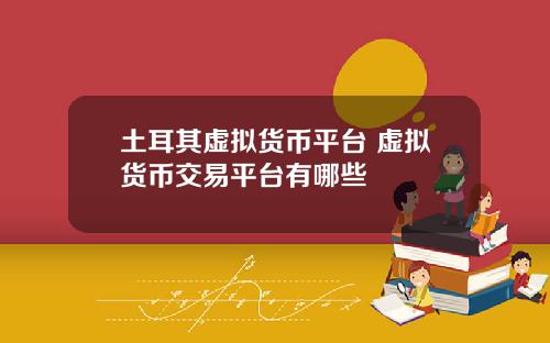 土耳其虚拟货币平台 虚拟货币交易平台有哪些