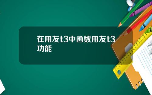 在用友t3中函数用友t3功能