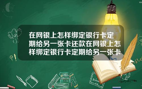 在网银上怎样绑定银行卡定期给另一张卡还款在网银上怎样绑定银行卡定期给另一张卡还款呢