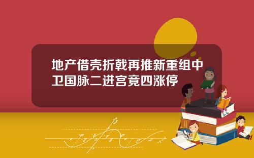 地产借壳折戟再推新重组中卫国脉二进宫竟四涨停