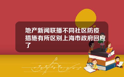 地产新闻联播不同社区防疫措施有所区别上海市政府回应了