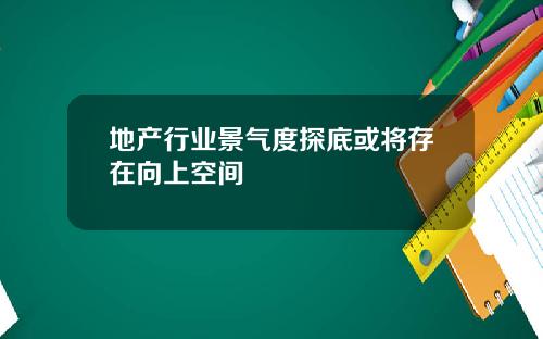 地产行业景气度探底或将存在向上空间