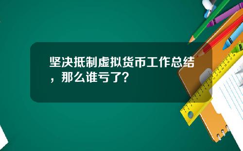 坚决抵制虚拟货币工作总结，那么谁亏了？