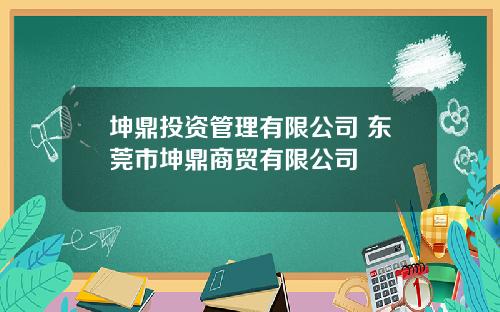 坤鼎投资管理有限公司 东莞市坤鼎商贸有限公司