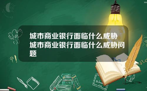 城市商业银行面临什么威胁城市商业银行面临什么威胁问题
