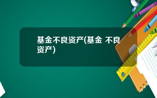 基金不良资产(基金 不良资产)