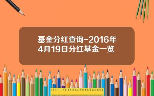 基金分红查询-2016年4月19日分红基金一览