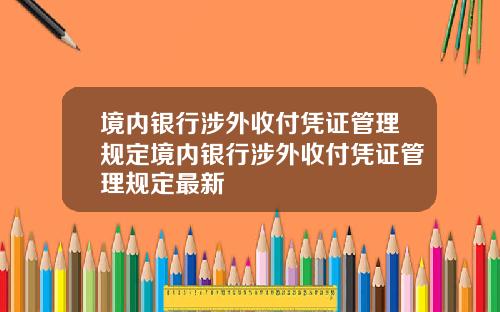 境内银行涉外收付凭证管理规定境内银行涉外收付凭证管理规定最新