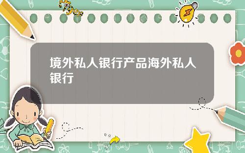 境外私人银行产品海外私人银行
