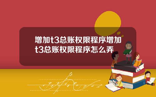 增加t3总账权限程序增加t3总账权限程序怎么弄
